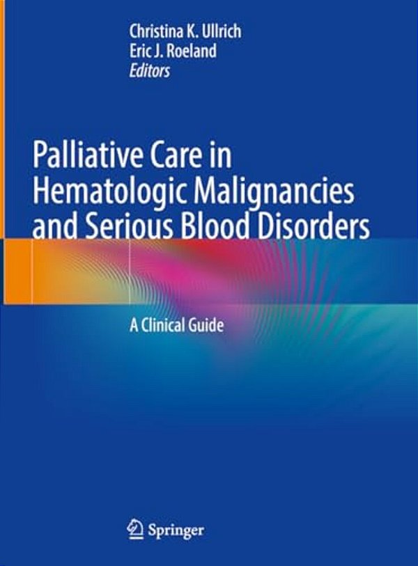 Palliative Care In Hematologic Malignancies And Serious Blood Disorders: A Clinical Guide-..
