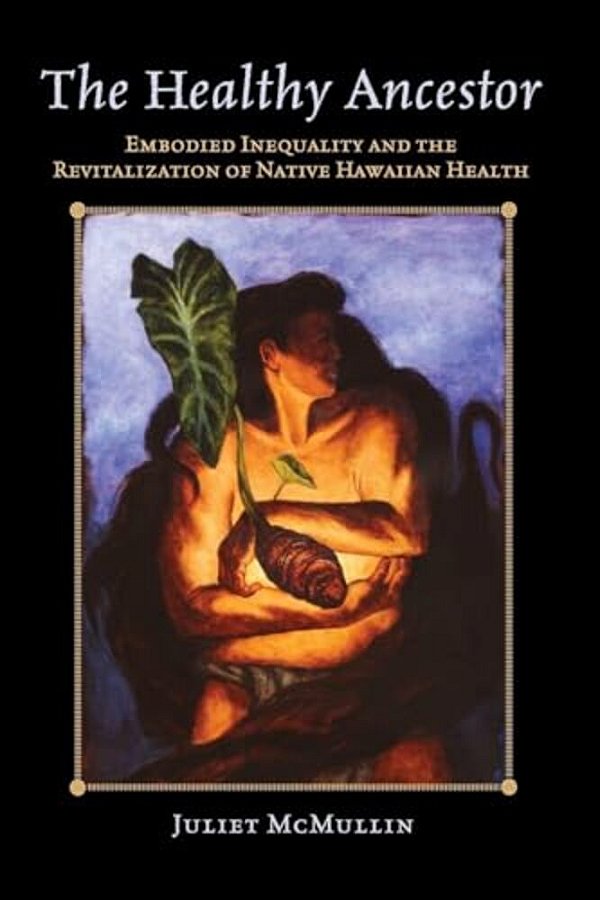 The Healthy Ancestor: Embodied Inequality And The Revitalization Of Native Hawai'Ian Health-..