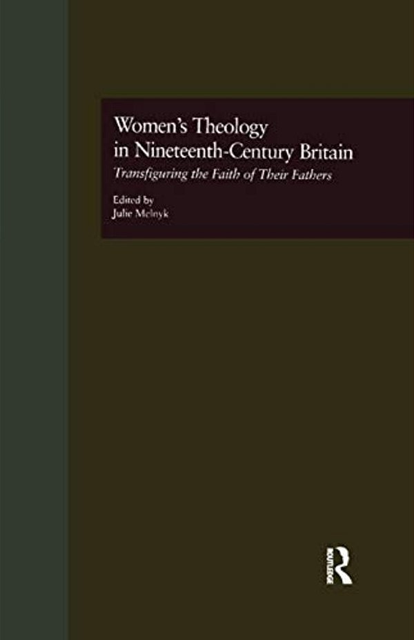 Women's Theology In Nineteenth-Century Britain: Transfiguring The Faith Of Their Fathers-..