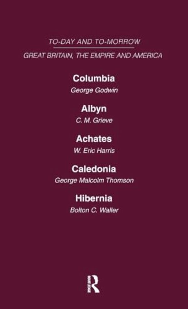 Today And Tomorrow Volume 18 Great Britain, The Empire & America: Columbia, Or The Future Of Canada Albyn Or Scotland And The Future Achates Or Canada-..