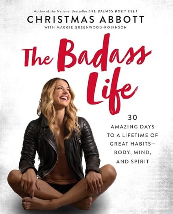 The Badass Life: 30 Amazing Days To A Lifetime Of Great Habits--body, Mind, And Spirit-..