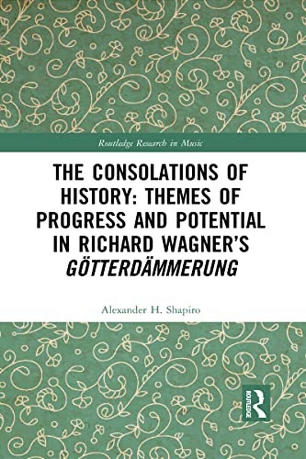 The Consolations Of History: Themes Of Progress And Potential In Richard Wagner's Gotterdammerung-..