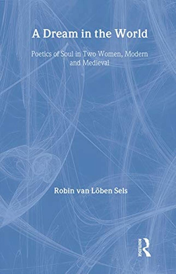 A Dream In The World: Poetics Of Soul In Two Women, Modern And Medieval-..