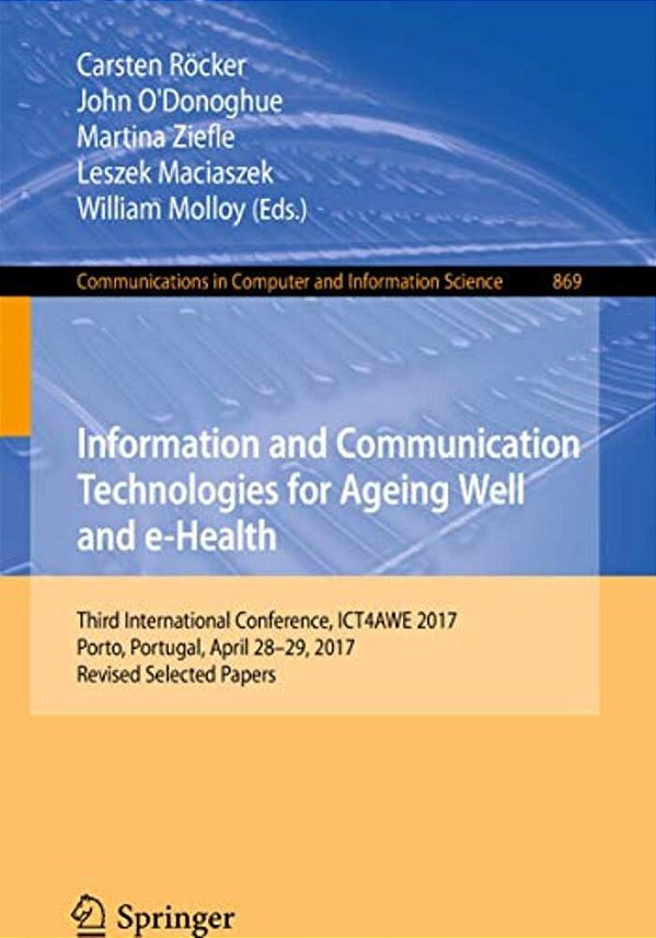 Information And Communication Technologies For Ageing Well And E-Health: Third International Conference, Ict4awe 2017, Porto, Portugal, April 28-29, 2-..