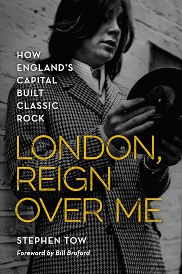 London, Reign Over Me: How England's Capital Built Classic Rock-..