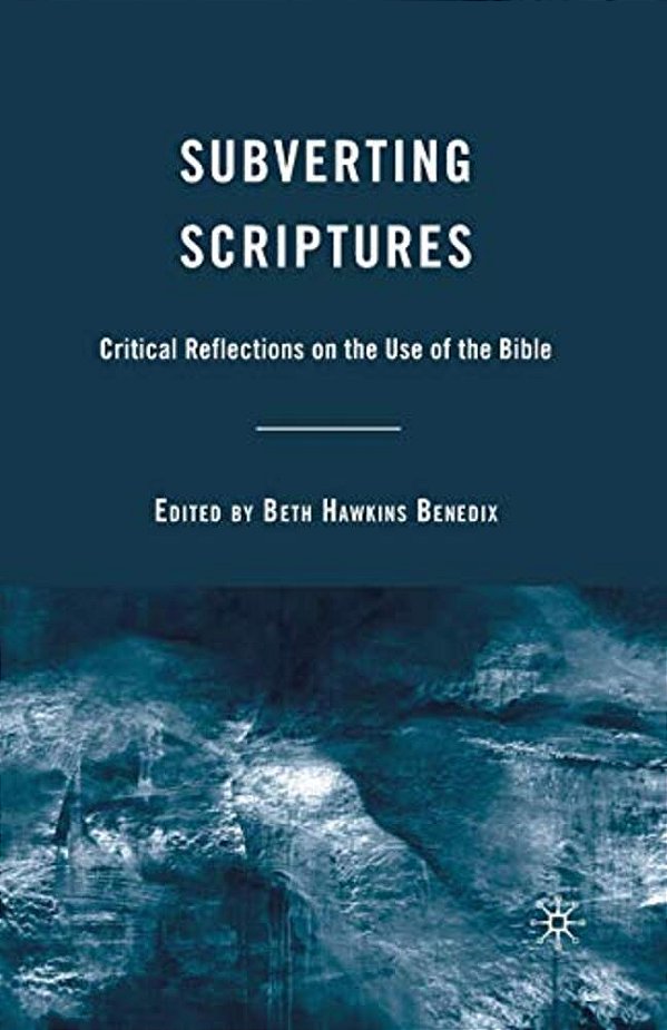 Subverting Scriptures: Critical Reflections On The Use Of The Bible-..