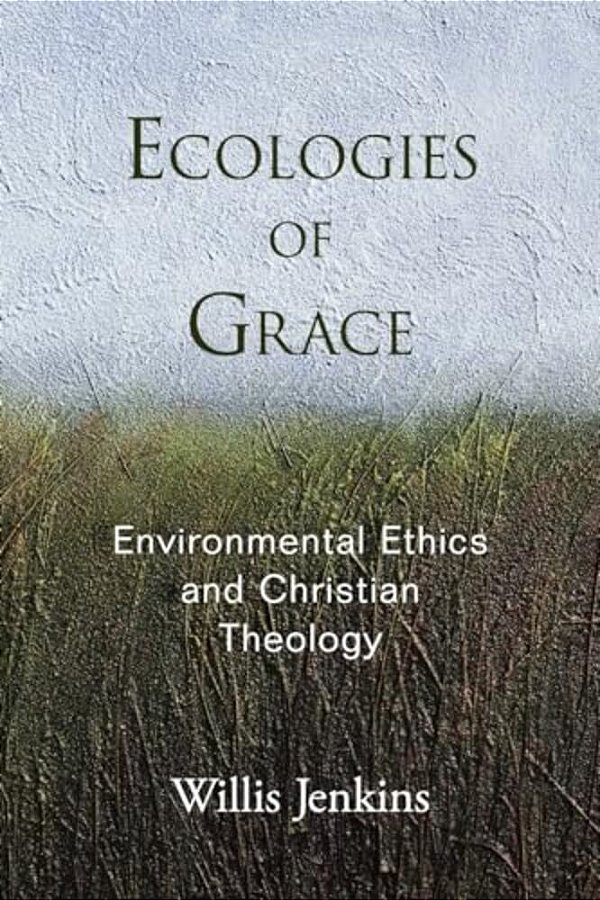 Ecologies Of Grace: Environmental Ethics And Christian Theology-..