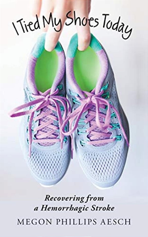 I Tied My Shoes Today: Recovering From A Hemorrhagic Stroke-..