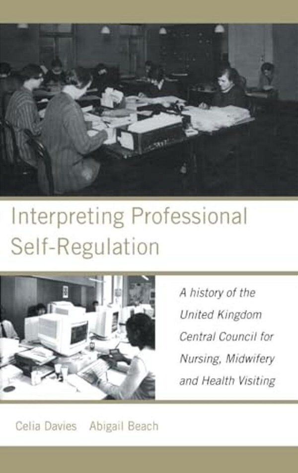 Interpreting Professional Self-Regulation: A History Of The United Kingdom Central Council For Nursing, Midwifery And Health Visiting-..