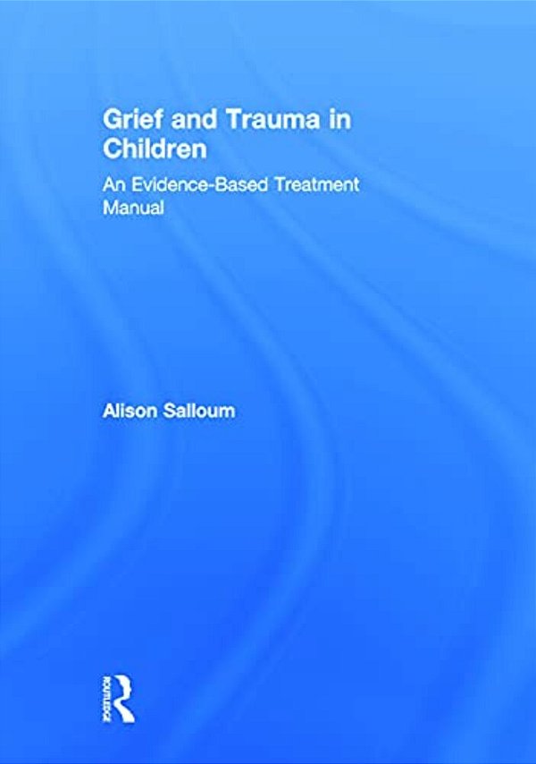 Grief And Trauma In Children: An Evidence-Based Treatment Manual-..
