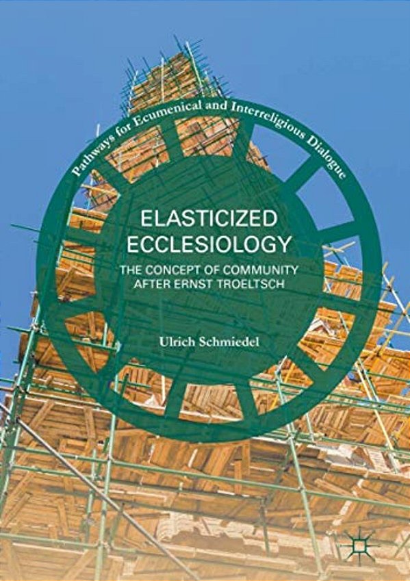 Elasticized Ecclesiology: The Concept Of Community After Ernst Troeltsch-..