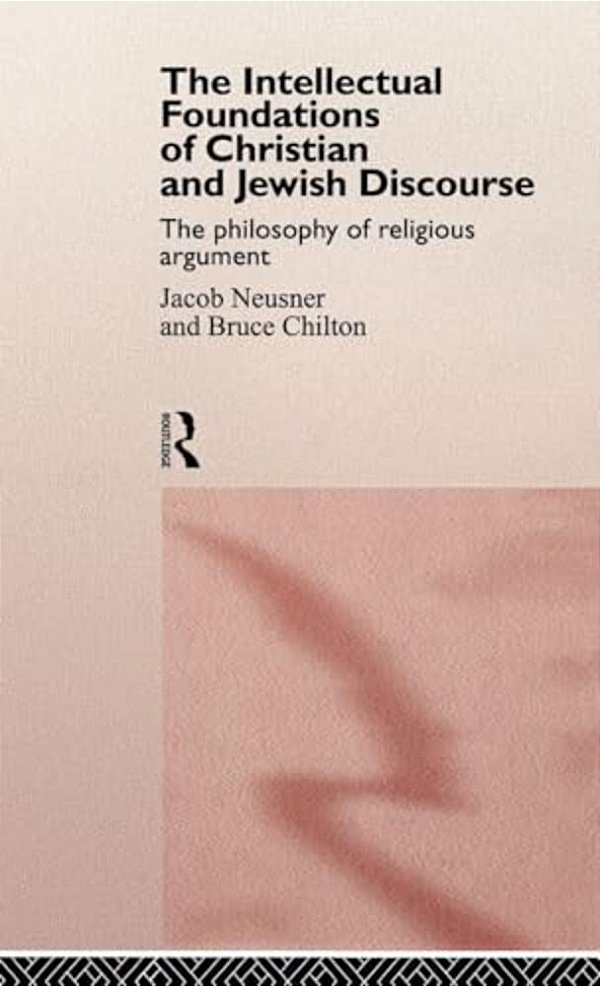 The Intellectual Foundations Of Christian And Jewish Discourse: The Philosophy Of Religious Argument-..