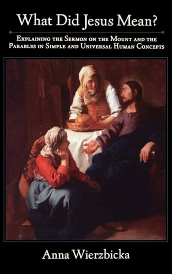 What Did Jesus Mean?: Explaining The Sermon On The Mount And The Parables In Simple And Universal Human Concepts-..