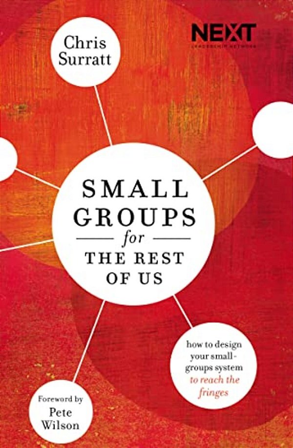 Small Groups For The Rest Of US: How To Design Your Small Groups System To Reach The Fringes-..