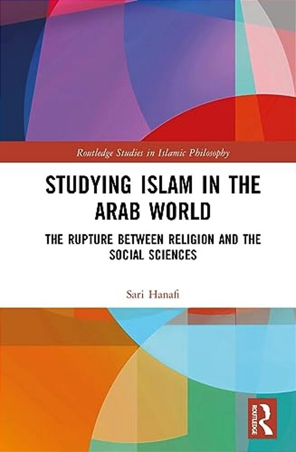 Studying Islam In The Arab World: The Rupture Between Religion And The Social Sciences-..