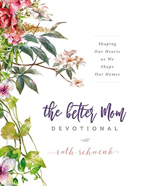 The Better Mom Devotional: Shaping Our Hearts As We Shape Our Homes - 100 Daily Devotions To Encourage Your Soul And Overcome Mom Guilt - The Perfect-..