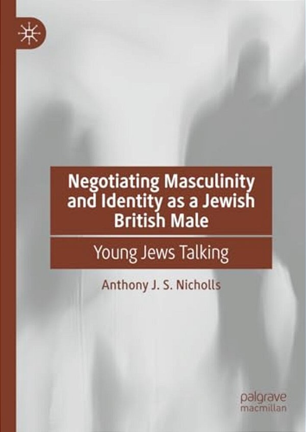 Negotiating Masculinity And Identity As A Jewish British Male: Young Jews Talking-..