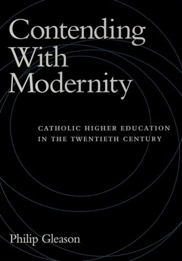 Contending With Modernity: Catholic Higher Education In The Twentieth Century-..