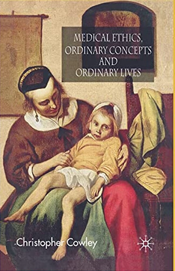 Medical Ethics, Ordinary Concepts And Ordinary Lives: Ordinary Concepts, Ordinary Lives-..