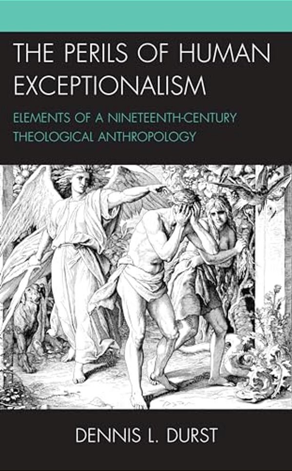 Perils Of Human Exceptionalism: Elements Of A Nineteenth-Century Theological Anthropology-..