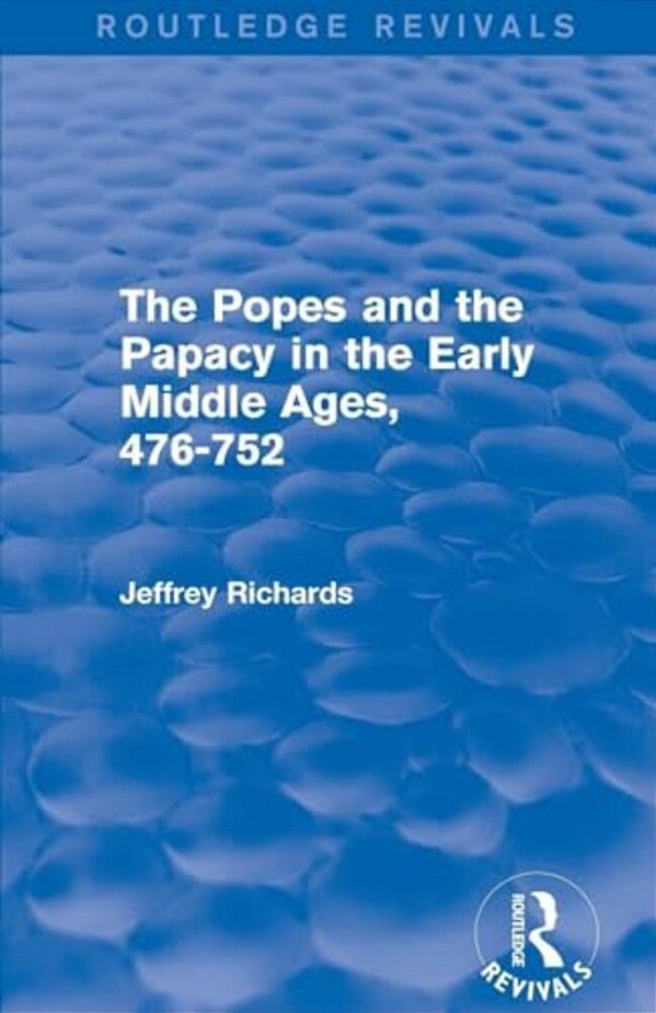 The Popes And The Papacy In The Early Middle Ages (Routledge Revivals): 476-752-..