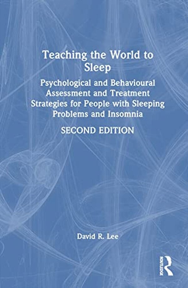 Teaching The World To Sleep: Psychological And Behavioural Assessment And Treatment Strategies For People With Sleeping Problems And Insomnia-..