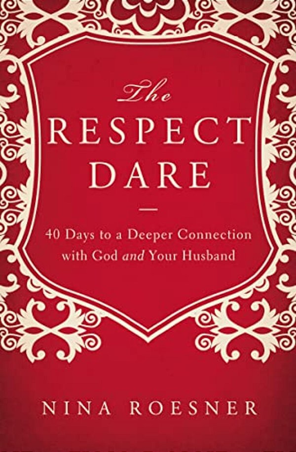The Respect Dare: 40 Days To A Deeper Connection With God And Your Husband-..