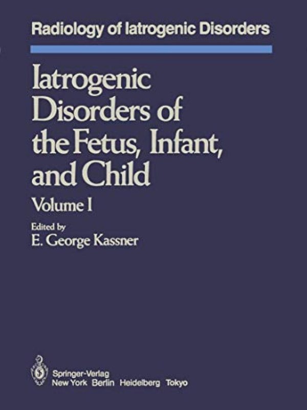 Iatrogenic Disorders Of The Fetus, Infant, And Child: Volume I-..