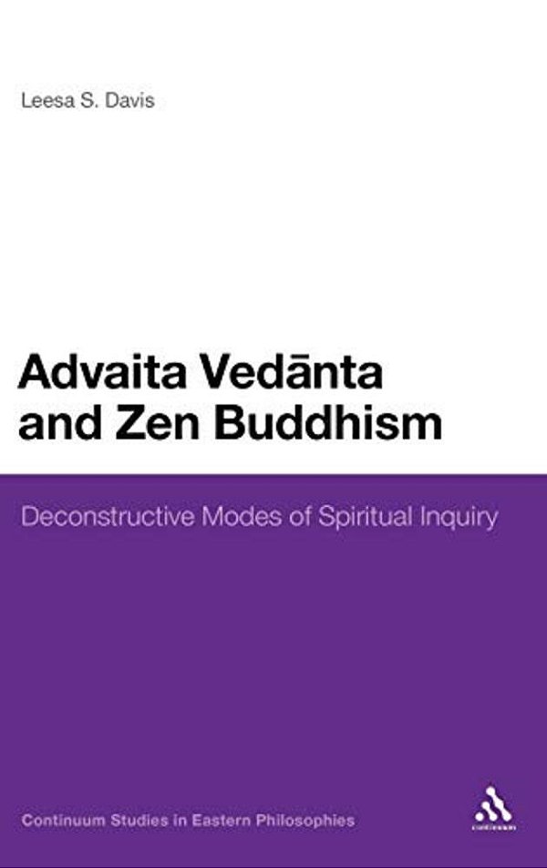 Advaita Vedanta And Zen Buddhism: Deconstructive Modes Of Spiritual Inquiry-..