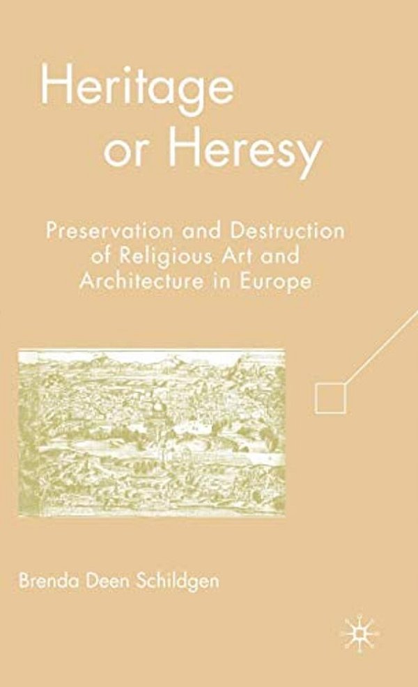Heritage Or Heresy: Preservation And Destruction Of Religious Art And Architecture In Europe-..