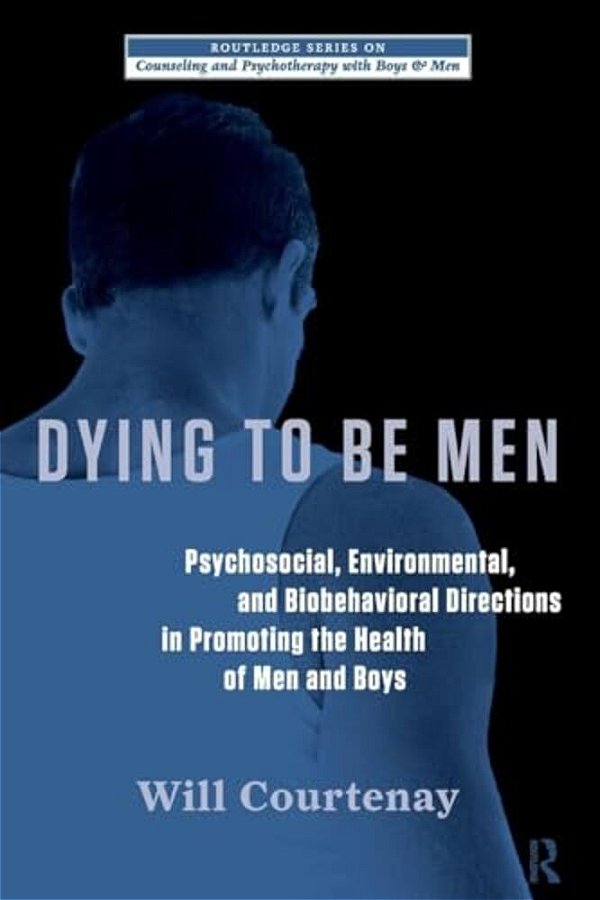 Dying To Be Men: Psychosocial, Environmental, And Biobehavioral Directions In Promoting The Health Of Men And Boys-..