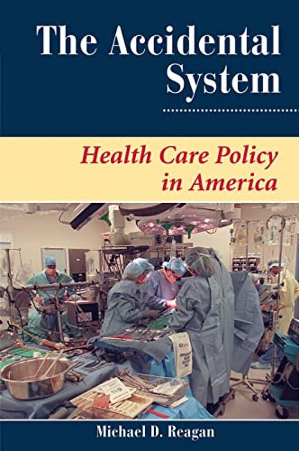 The Accidental System: Health Care Policy In America-..