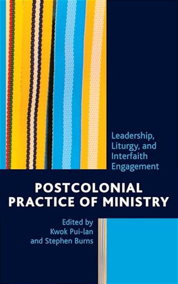 Postcolonial Practice Of Ministry: Leadership, Liturgy, And Interfaith Engagement-..