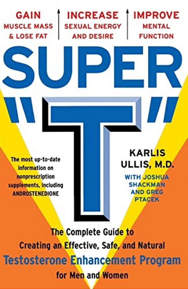 Super T: The Complete Guide To Creating An Effective, Safe And Natural Testosterone Enhancement Program For Men And Women-..