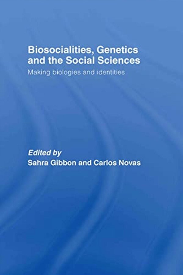 Biosocialities, Genetics And The Social Sciences: Making Biologies And Identities-..