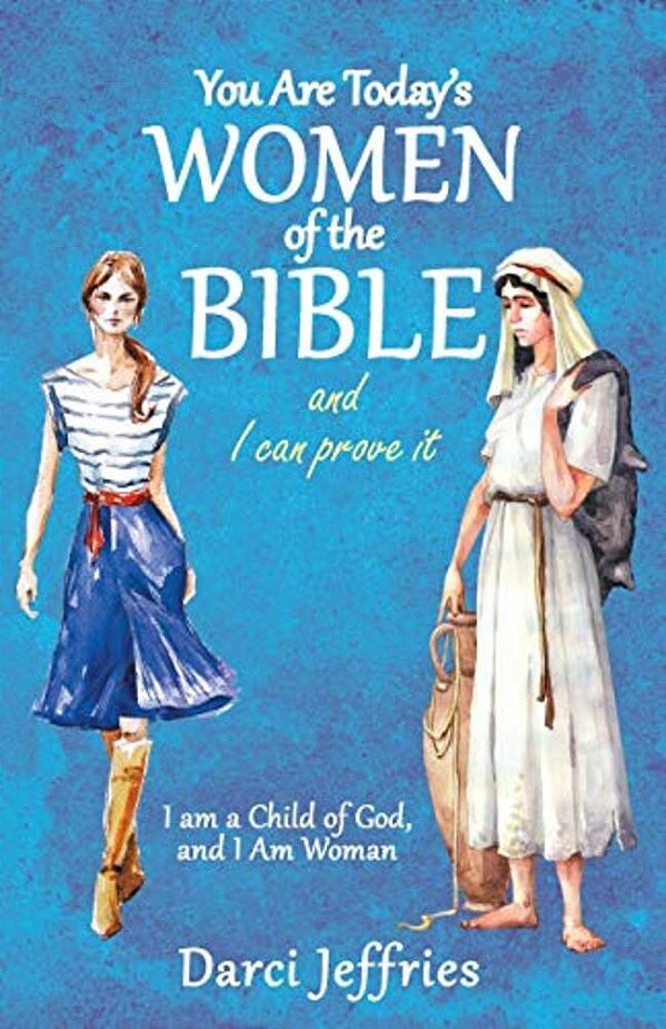You Are Today's Women Of The Bible And I Can Prove It: I Am A Child Of God, And I Am Woman-..