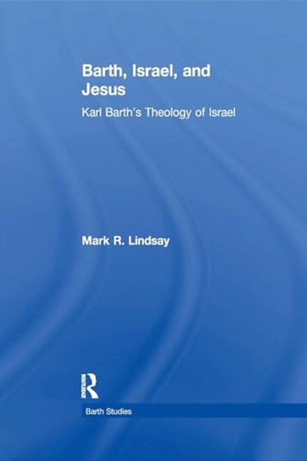 Barth, Israel, And Jesus: Karl Barth's Theology Of Israel-..