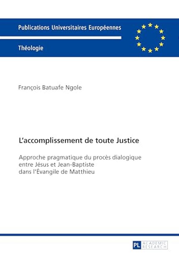 L'Accomplissement De Toute Justice: Approche Pragmatique Du Procès Dialogique Entre Jésus Et Jean-Baptiste Dans L'Évangile De Matthieu-..