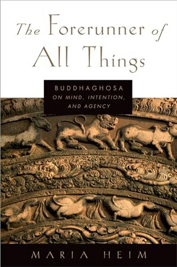 The Forerunner Of All Things: Buddhaghosa On Mind, Intention, And Agency-..