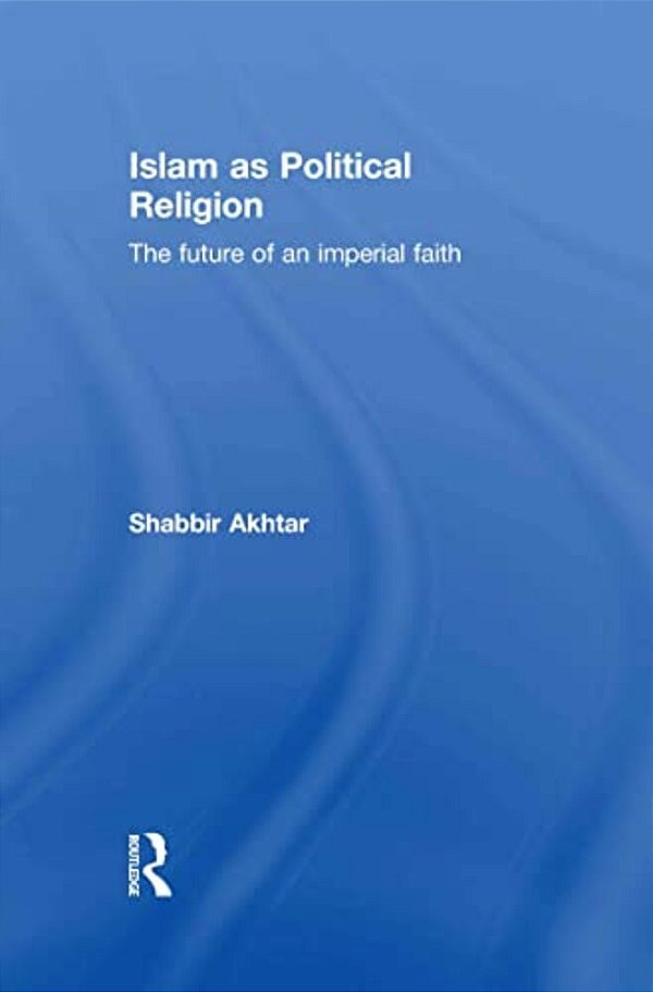 Islam As Political Religion: The Future Of An Imperial Faith-..