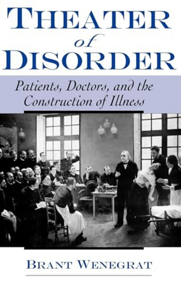 Theater Of Disorder: Patients, Doctors, And The Construction Of Illness-..