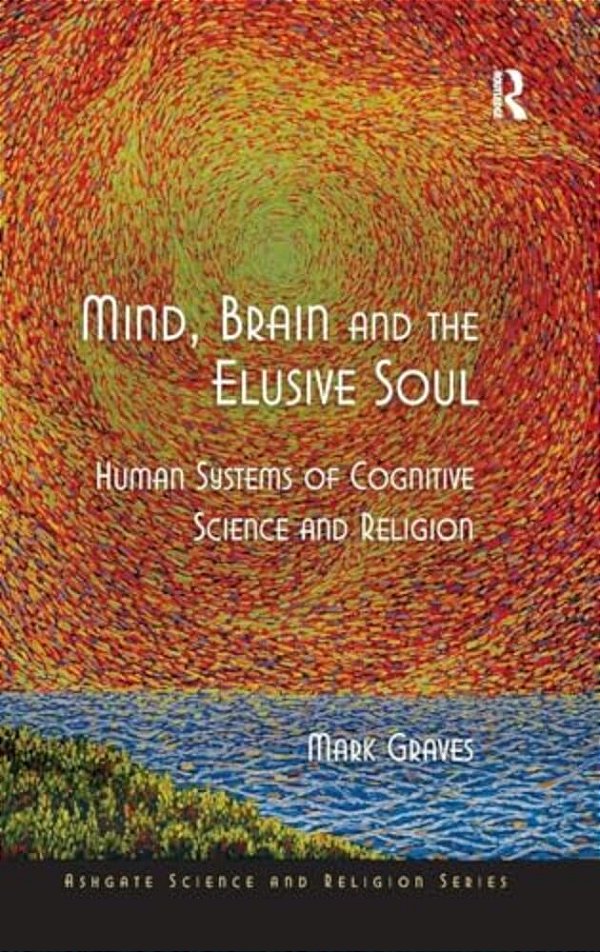 Mind, Brain And The Elusive Soul: Human Systems Of Cognitive Science And Religion-..
