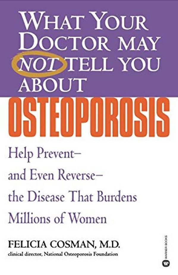 What Your Doctor May Not Tell You About Osteoporosis: Help Prevent--and Even Reverse--the Disease That Burdens Millions Of Women-..