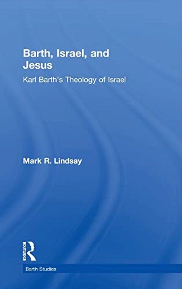 Barth, Israel, And Jesus: Karl Barth's Theology Of Israel-..