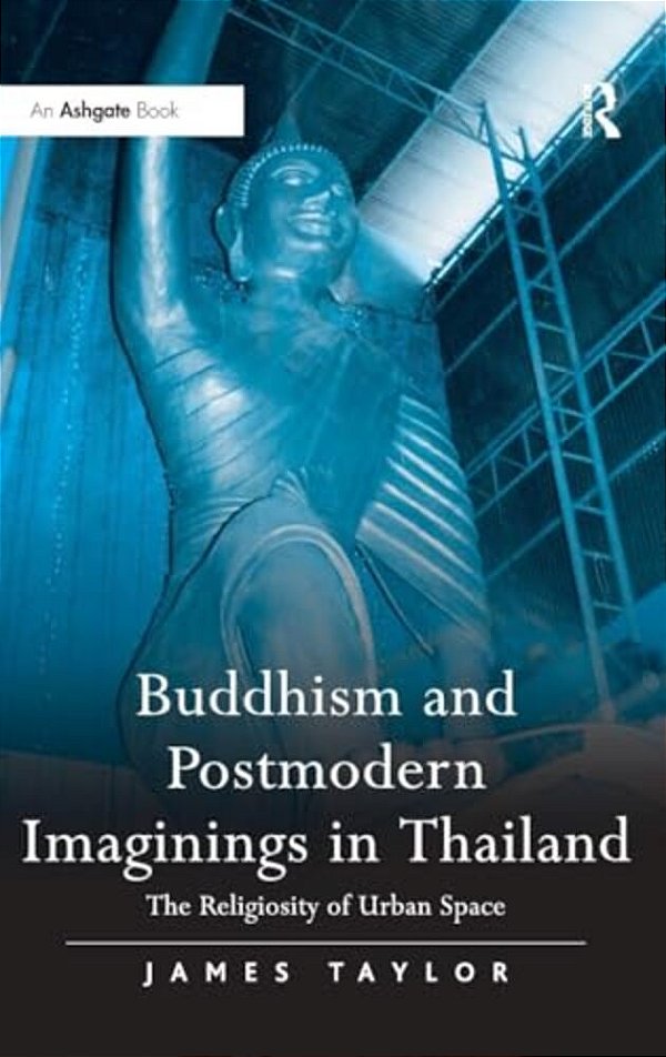 Buddhism And Postmodern Imaginings In Thailand: The Religiosity Of Urban Space-..