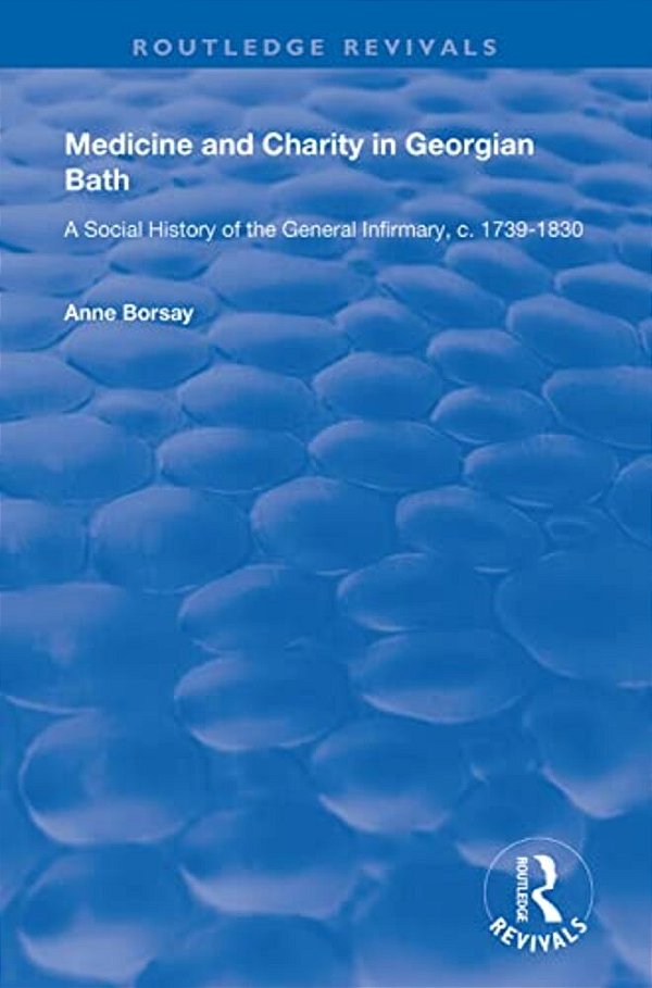 Medicine And Charity In Georgian Bath: A Social History Of The General Infirmary, C.1739-1830-..