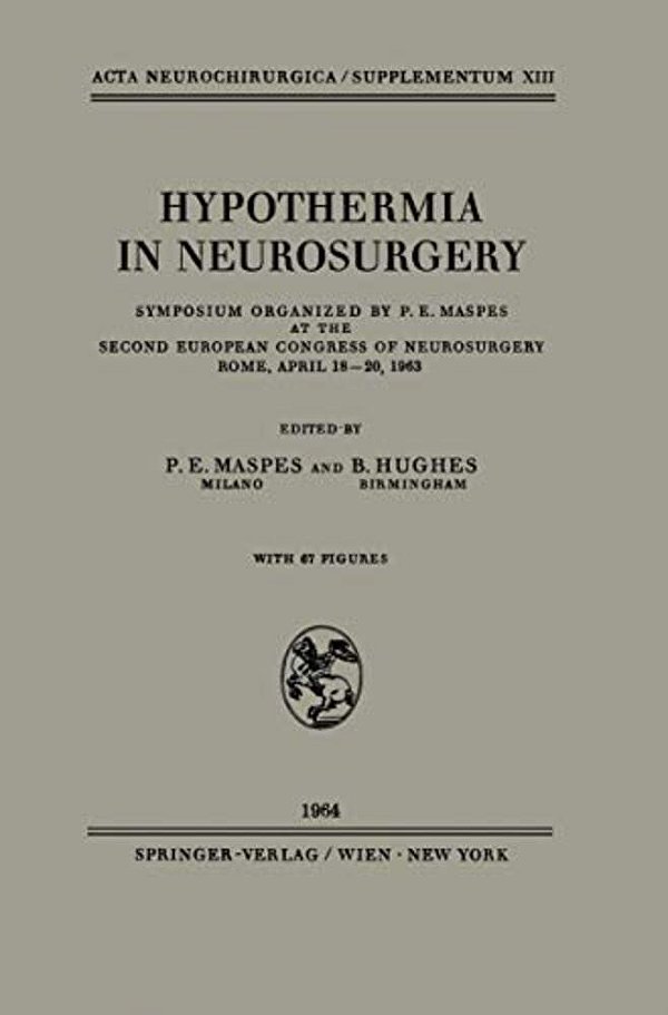 Hypothermia In Neurosurgery: Symposium Organized By P. E. Maspes At The Second European Congress Of Neurosurgery Rome, April 18-20, 1963-..