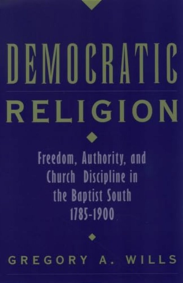 Democratic Religion: Freedom, Authority, And Church Discipline In The Baptist South, 1785-1900-..