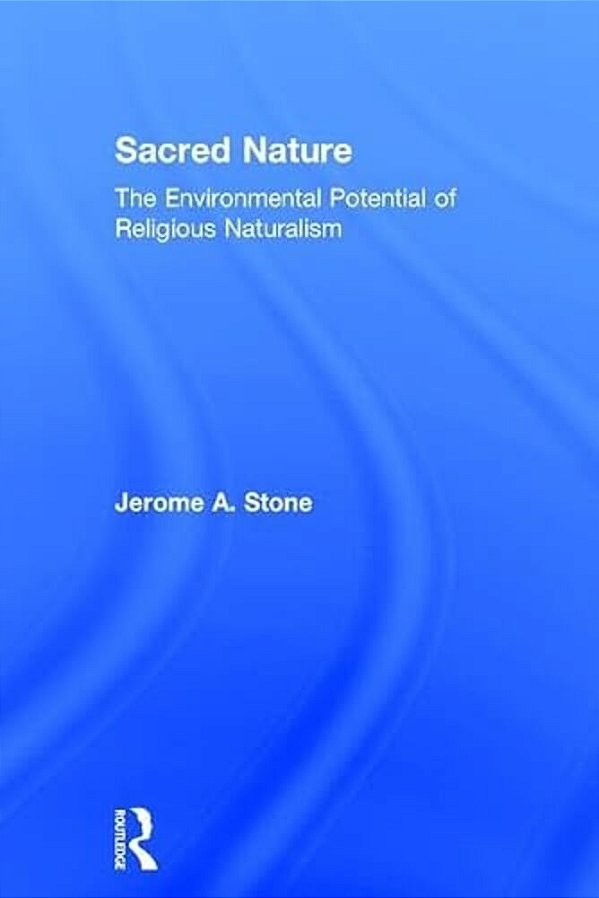 Sacred Nature: The Environmental Potential Of Religious Naturalism-..