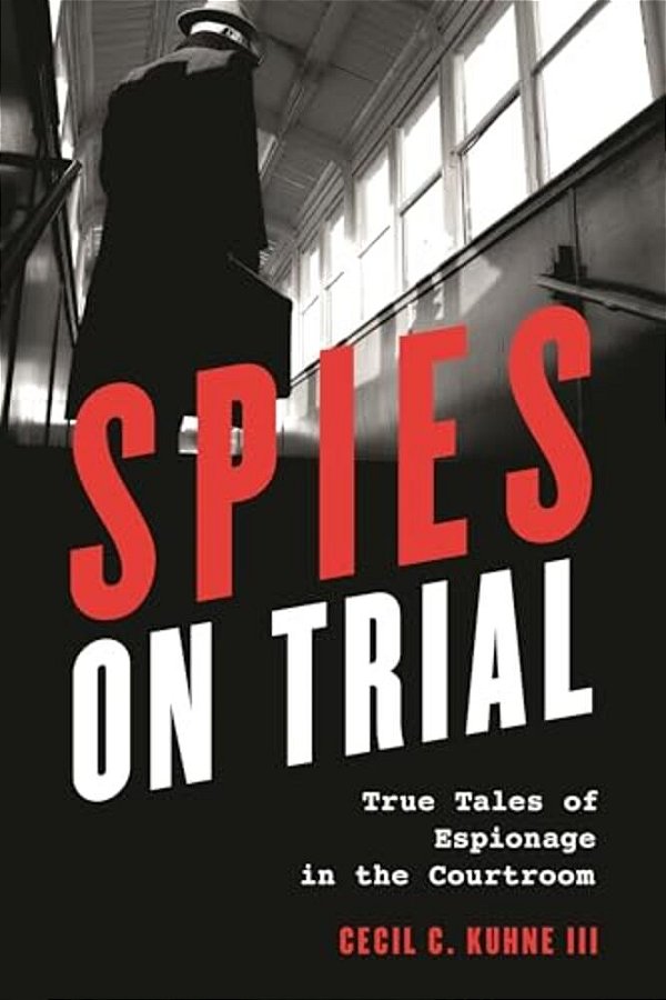 Spies On Trial: True Tales Of Espionage In The Courtroom-..